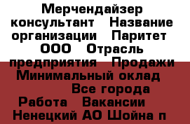 Мерчендайзер-консультант › Название организации ­ Паритет, ООО › Отрасль предприятия ­ Продажи › Минимальный оклад ­ 25 000 - Все города Работа » Вакансии   . Ненецкий АО,Шойна п.